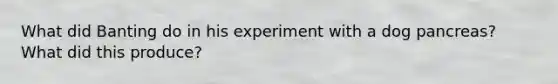 What did Banting do in his experiment with a dog pancreas? What did this produce?