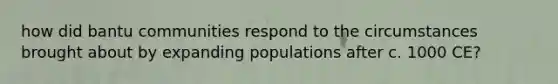 how did bantu communities respond to the circumstances brought about by expanding populations after c. 1000 CE?