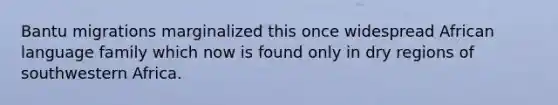 Bantu migrations marginalized this once widespread African language family which now is found only in dry regions of southwestern Africa.