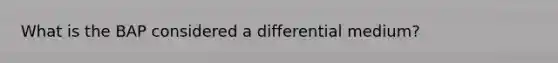 What is the BAP considered a differential medium?