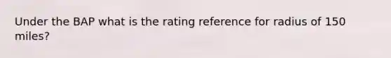 Under the BAP what is the rating reference for radius of 150 miles?