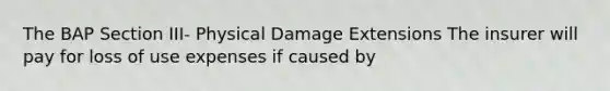 The BAP Section III- Physical Damage Extensions The insurer will pay for loss of use expenses if caused by