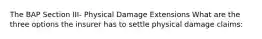 The BAP Section III- Physical Damage Extensions What are the three options the insurer has to settle physical damage claims: