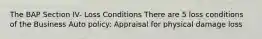 The BAP Section IV- Loss Conditions There are 5 loss conditions of the Business Auto policy: Appraisal for physical damage loss