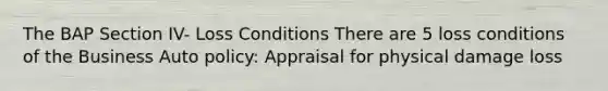 The BAP Section IV- Loss Conditions There are 5 loss conditions of the Business Auto policy: Appraisal for physical damage loss