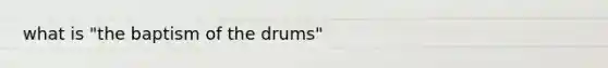 what is "the baptism of the drums"