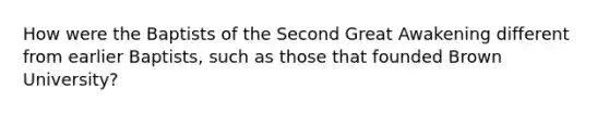 How were the Baptists of the Second Great Awakening different from earlier Baptists, such as those that founded Brown University?