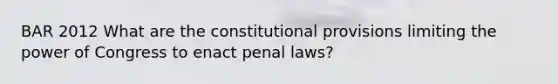 BAR 2012 What are the constitutional provisions limiting the power of Congress to enact penal laws?