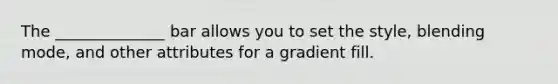 The ______________ bar allows you to set the style, blending mode, and other attributes for a gradient fill.