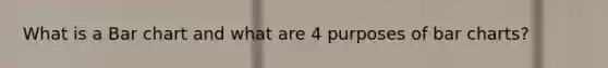 What is a Bar chart and what are 4 purposes of bar charts?