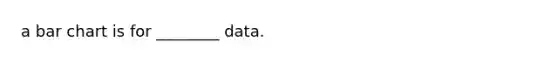 a bar chart is for ________ data.