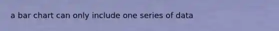 a bar chart can only include one series of data