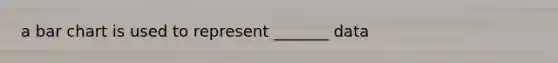 a bar chart is used to represent _______ data