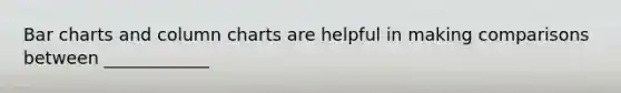 Bar charts and column charts are helpful in making comparisons between ____________