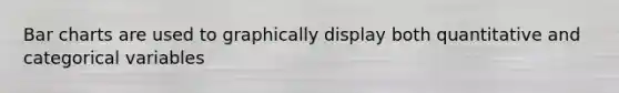Bar charts are used to graphically display both quantitative and categorical variables