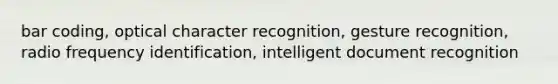 bar coding, optical character recognition, gesture recognition, radio frequency identification, intelligent document recognition