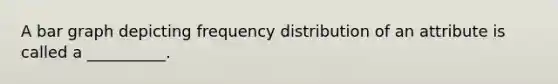 A bar graph depicting frequency distribution of an attribute is called a __________.