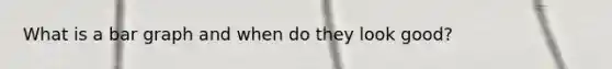 What is a <a href='https://www.questionai.com/knowledge/kKndKXKlBK-bar-graph' class='anchor-knowledge'>bar graph</a> and when do they look good?