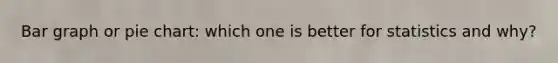 <a href='https://www.questionai.com/knowledge/kKndKXKlBK-bar-graph' class='anchor-knowledge'>bar graph</a> or <a href='https://www.questionai.com/knowledge/kDrHXijglR-pie-chart' class='anchor-knowledge'>pie chart</a>: which one is better for statistics and why?