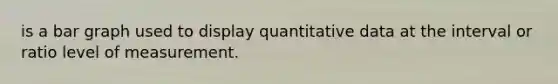 is a bar graph used to display quantitative data at the interval or ratio level of measurement.