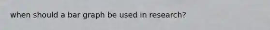 when should a bar graph be used in research?