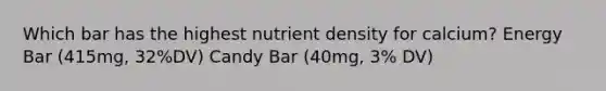 Which bar has the highest nutrient density for calcium? Energy Bar (415mg, 32%DV) Candy Bar (40mg, 3% DV)