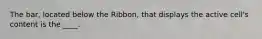 The bar, located below the Ribbon, that displays the active cell's content is the ____.