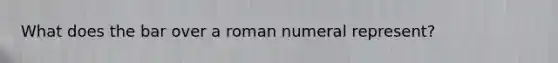 What does the bar over a roman numeral represent?