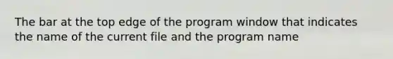 The bar at the top edge of the program window that indicates the name of the current file and the program name