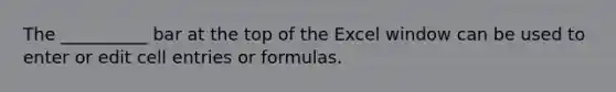 The __________ bar at the top of the Excel window can be used to enter or edit cell entries or formulas.