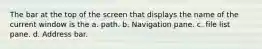 The bar at the top of the screen that displays the name of the current window is the a. path. b. Navigation pane. c. file list pane. d. Address bar.