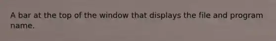 A bar at the top of the window that displays the file and program name.