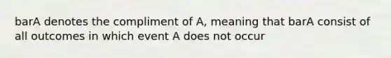 barA denotes the compliment of A, meaning that barA consist of all outcomes in which event A does not occur