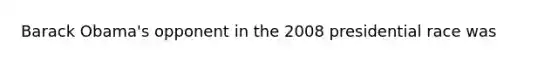 Barack Obama's opponent in the 2008 presidential race was