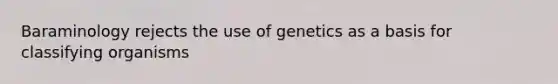 Baraminology rejects the use of genetics as a basis for classifying organisms