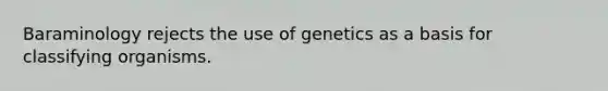 Baraminology rejects the use of genetics as a basis for classifying organisms.