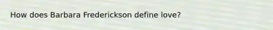 How does Barbara Frederickson define love?