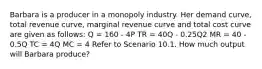 Barbara is a producer in a monopoly industry. Her demand curve, total revenue curve, marginal revenue curve and total cost curve are given as follows: Q = 160 - 4P TR = 40Q - 0.25Q2 MR = 40 - 0.5Q TC = 4Q MC = 4 Refer to Scenario 10.1. How much output will Barbara produce?