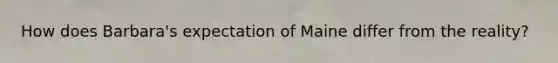 How does Barbara's expectation of Maine differ from the reality?
