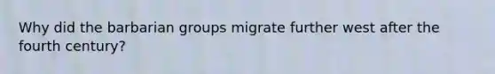 Why did the barbarian groups migrate further west after the fourth century?