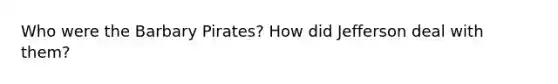 Who were the Barbary Pirates? How did Jefferson deal with them?