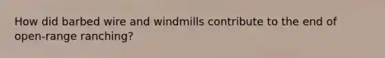 How did barbed wire and windmills contribute to the end of open-range ranching?