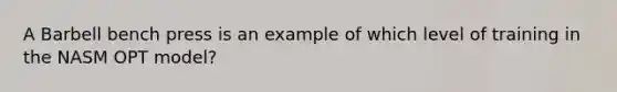 A Barbell bench press is an example of which level of training in the NASM OPT model?