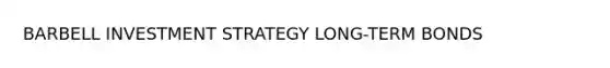 BARBELL INVESTMENT STRATEGY LONG-TERM BONDS