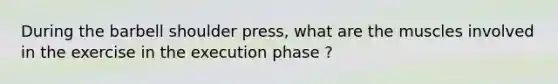 During the barbell shoulder press, what are the muscles involved in the exercise in the execution phase ?