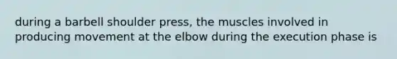during a barbell shoulder press, the muscles involved in producing movement at the elbow during the execution phase is