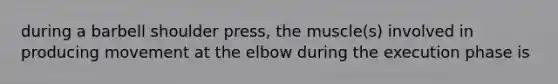 during a barbell shoulder press, the muscle(s) involved in producing movement at the elbow during the execution phase is