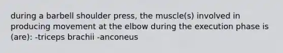 during a barbell shoulder press, the muscle(s) involved in producing movement at the elbow during the execution phase is (are): -triceps brachii -anconeus