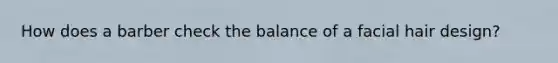 How does a barber check the balance of a facial hair design?