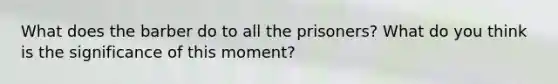 What does the barber do to all the prisoners? What do you think is the significance of this moment?